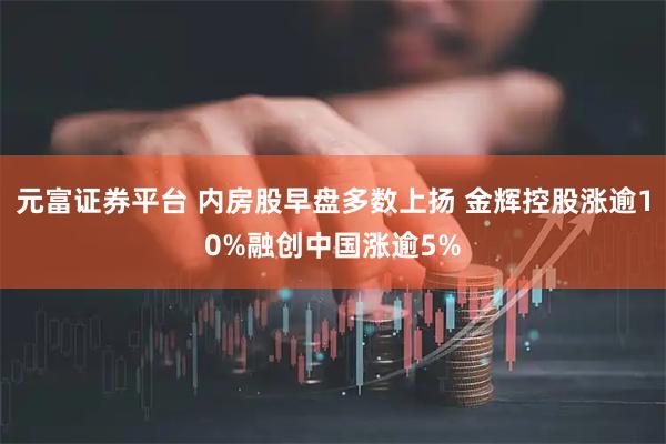 元富证券平台 内房股早盘多数上扬 金辉控股涨逾10%融创中国涨逾5%