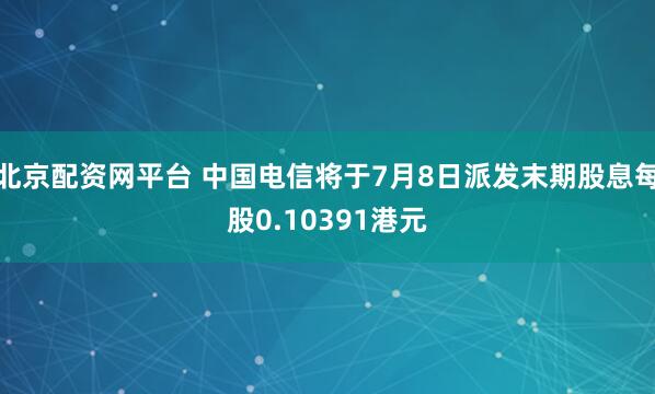 北京配资网平台 中国电信将于7月8日派发末期股息每股0.10391港元